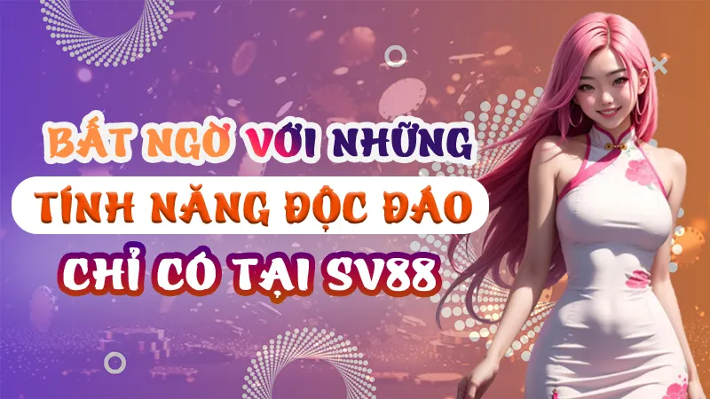 Những Tính Năng Độc Đáo Chỉ Có Tại SV88